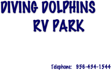 DIVING DOLPHINS
         RV PARK

              Telephone:   956-434-1544